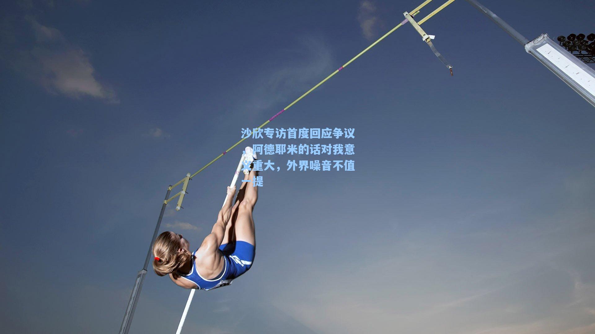 沙欣专访首度回应争议，阿德耶米的话对我意义重大，外界噪音不值一提