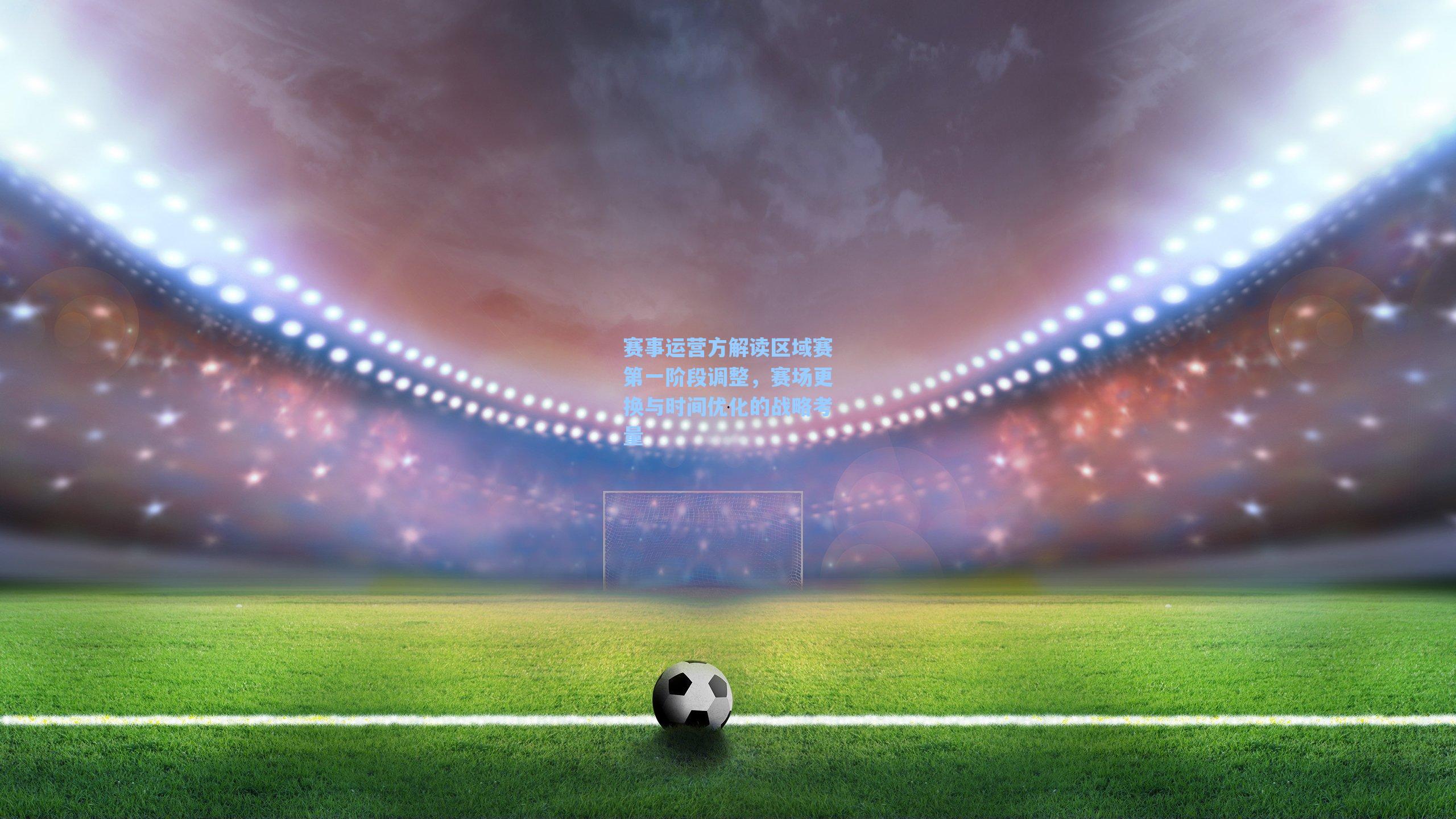 爱游戏入口|赛事运营方解读区域赛第一阶段调整，赛场更换与时间优化的战略考量