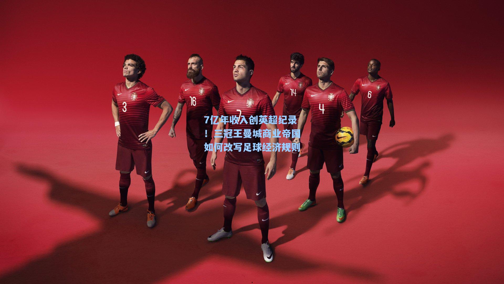 7亿年收入创英超纪录！三冠王曼城商业帝国如何改写足球经济规则