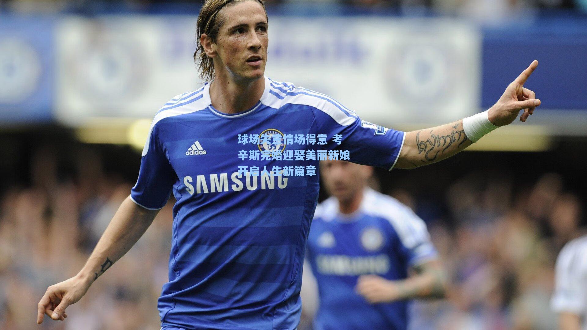 球场失意情场得意 考辛斯完婚迎娶美丽新娘开启人生新篇章