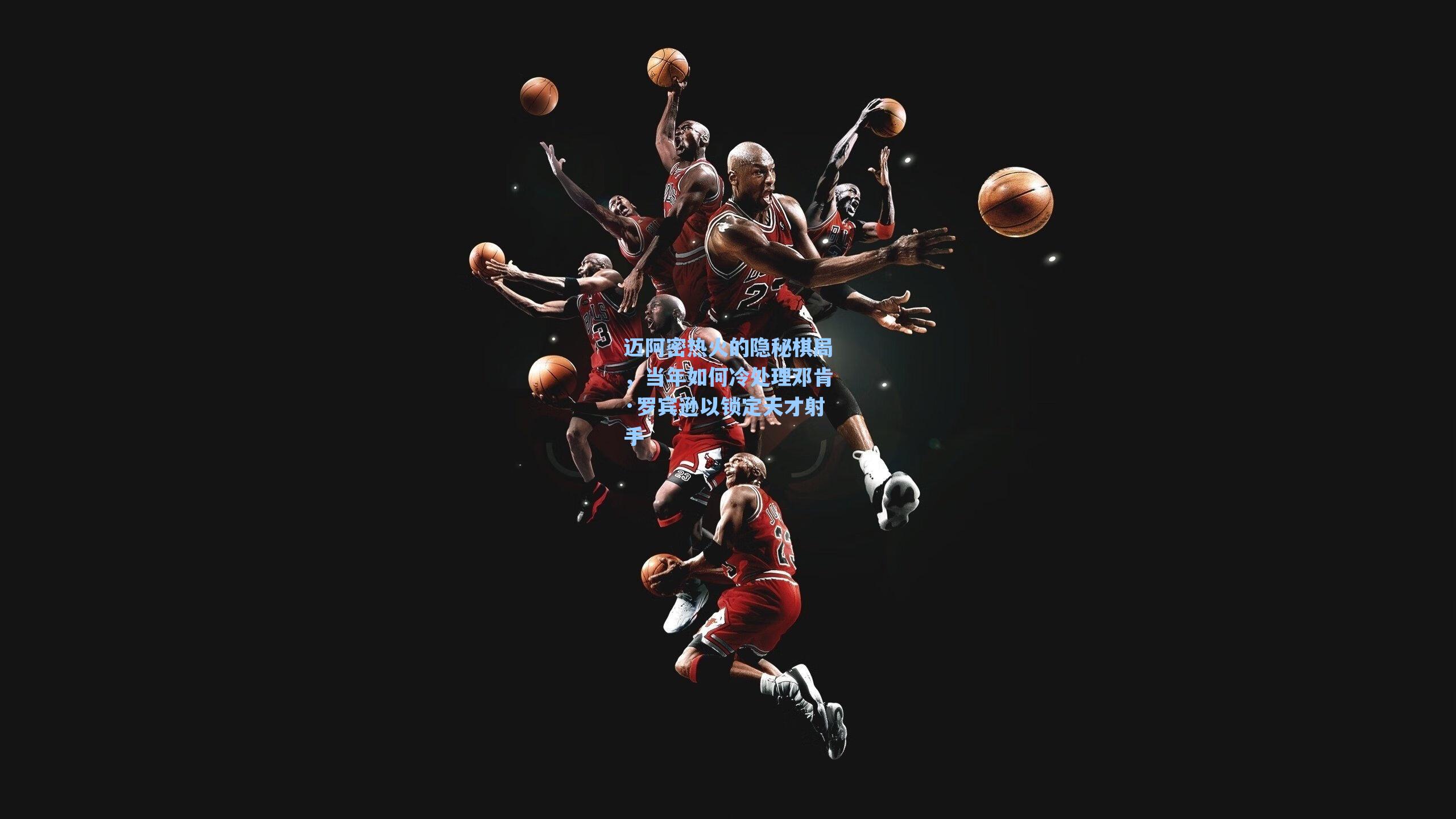 爱游戏官网网页版入口：迈阿密热火的隐秘棋局，当年如何冷处理邓肯·罗宾逊以锁定天才射手