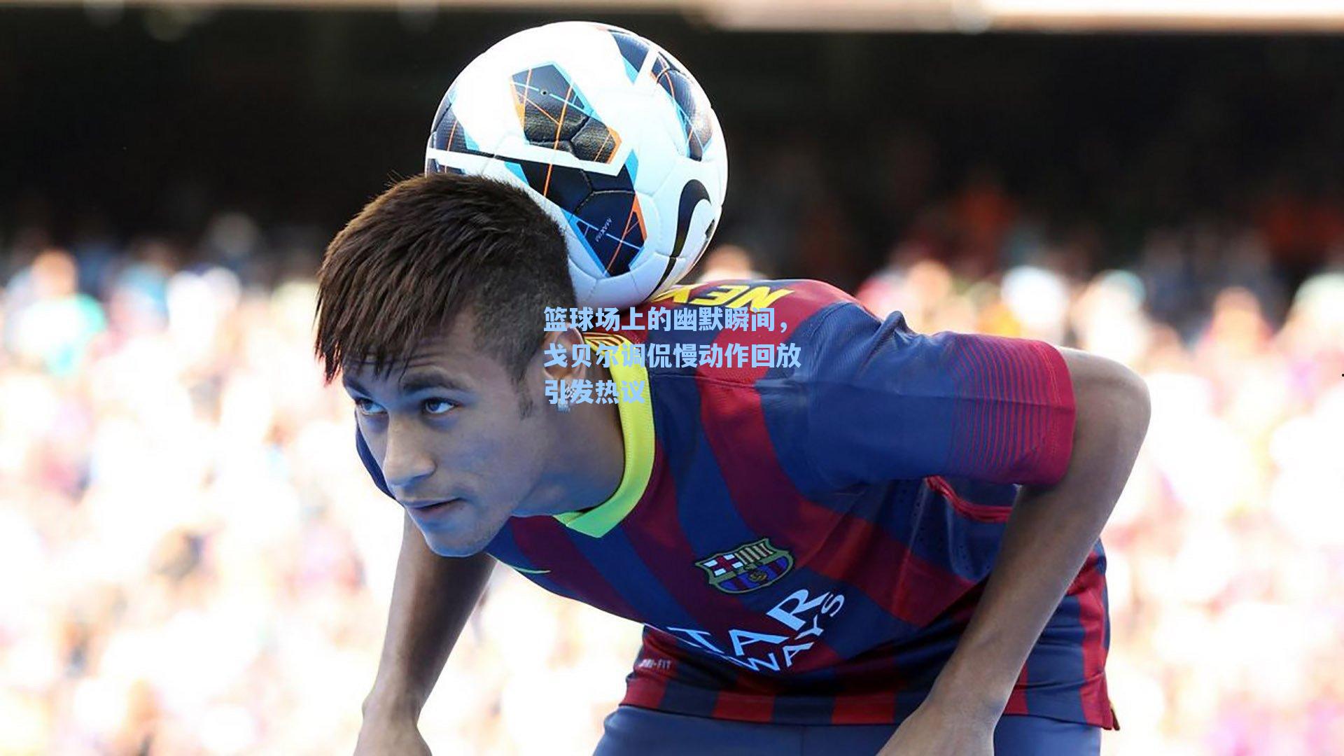 爱游戏app-篮球场上的幽默瞬间，戈贝尔调侃慢动作回放引发热议
