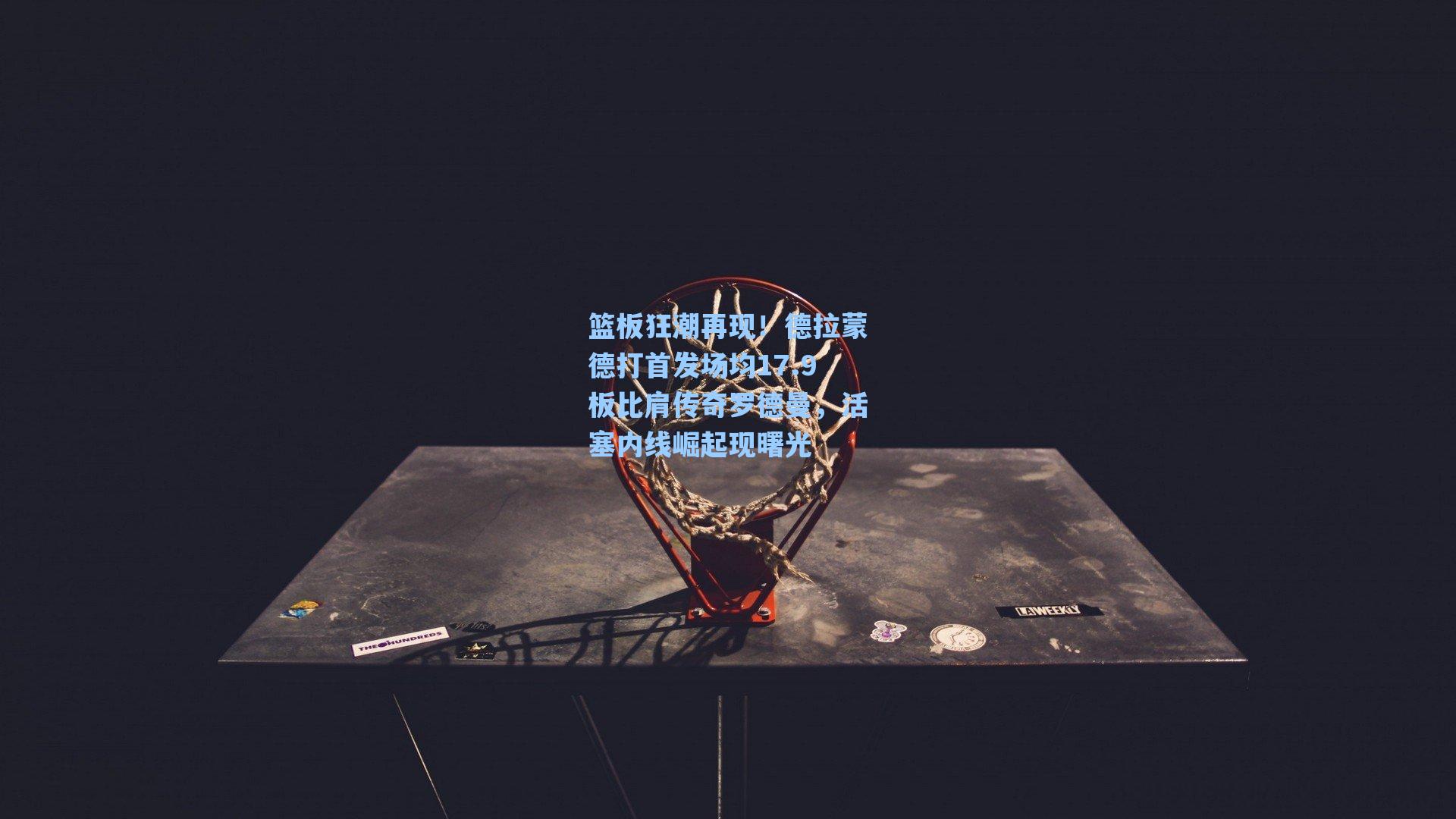 篮板狂潮再现!德拉蒙德打首发场均17.9板比肩传奇罗德曼,活塞内线崛起现曙光