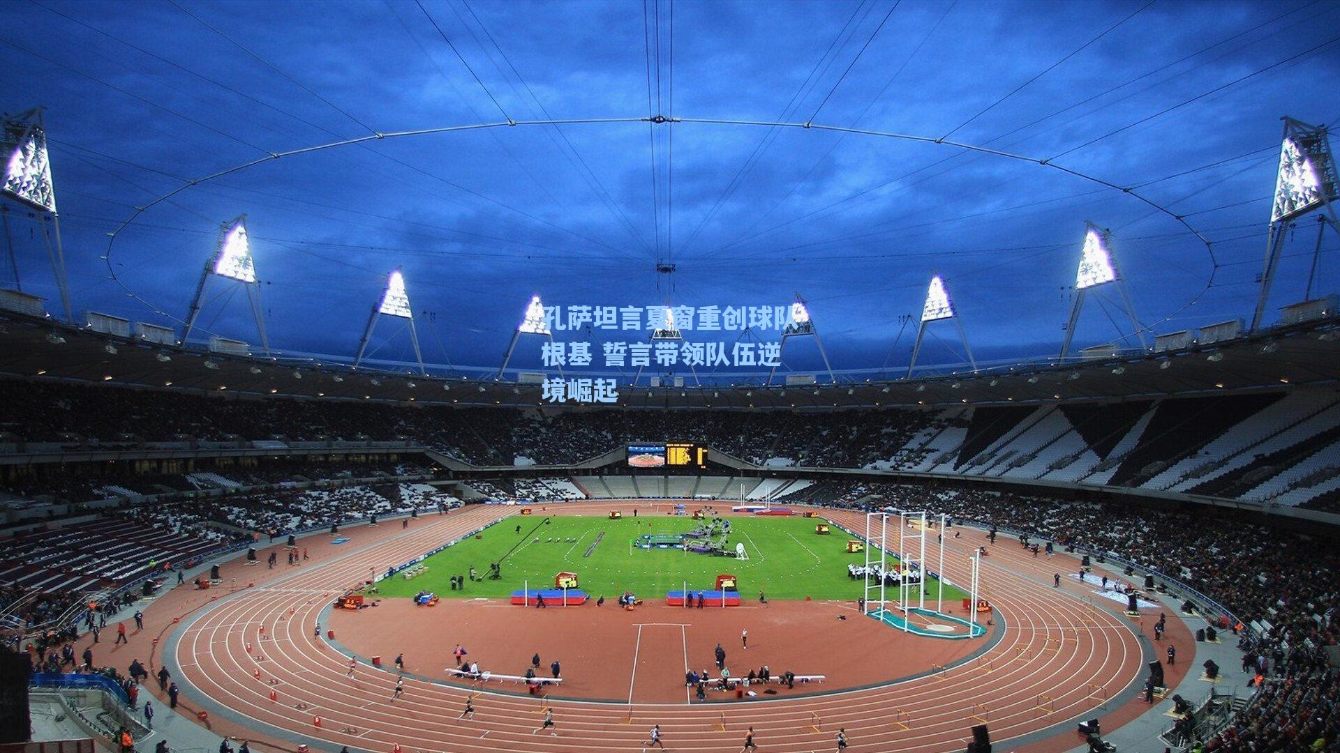 【爱游戏官网网页版入口】孔萨坦言夏窗重创球队根基 誓言带领队伍逆境崛起