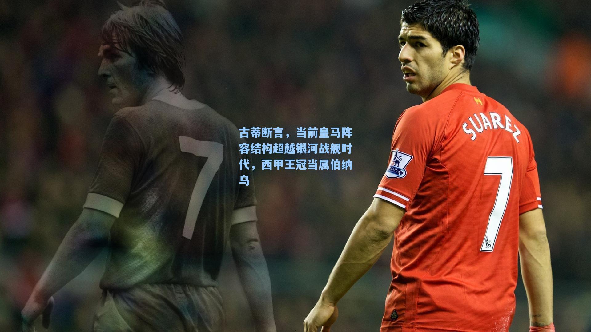爱游戏体育官网|古蒂断言，当前皇马阵容结构超越银河战舰时代，西甲王冠当属伯纳乌
