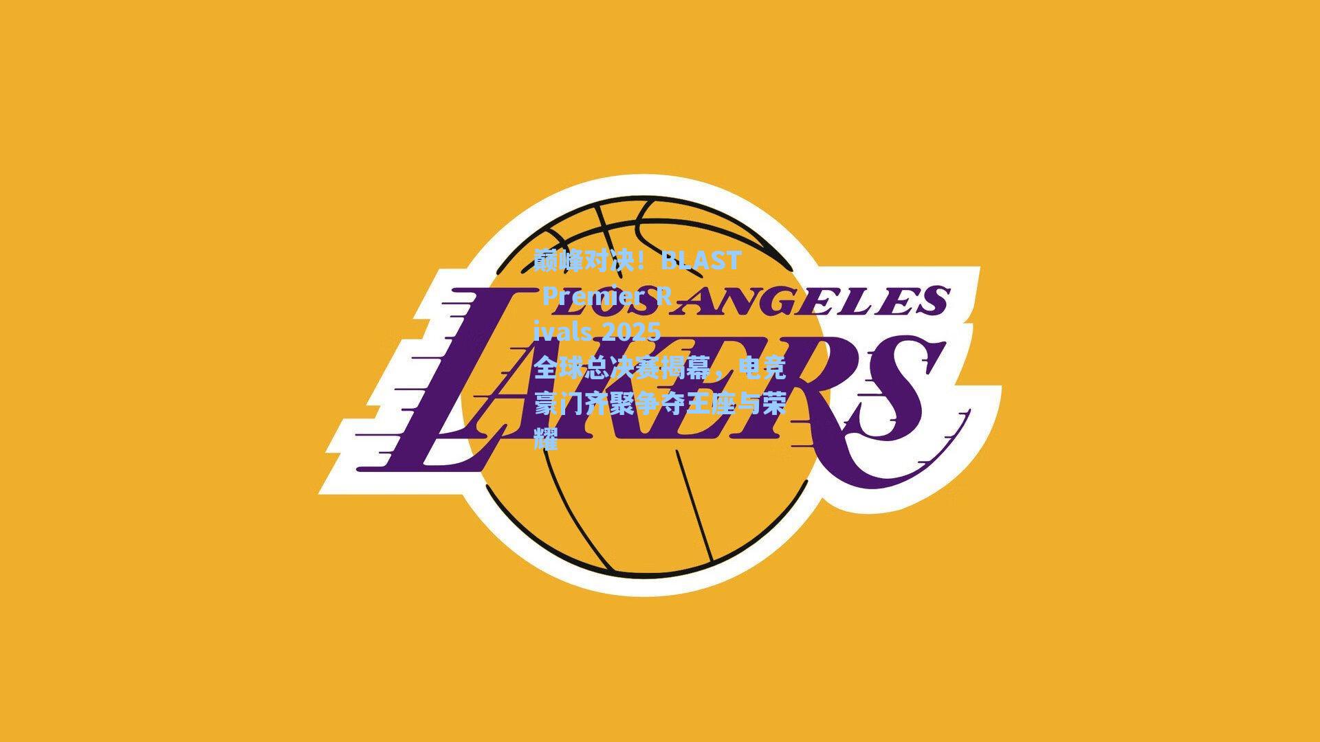 巅峰对决！BLAST Premier Rivals 2025全球总决赛揭幕，电竞豪门齐聚争夺王座与荣耀